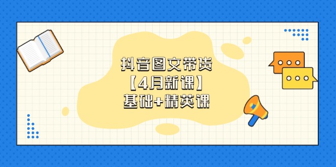 抖音图文带货【4月新课】基础+精英课：0基础小白必学 掌握各赛道带货技巧-乐码云集