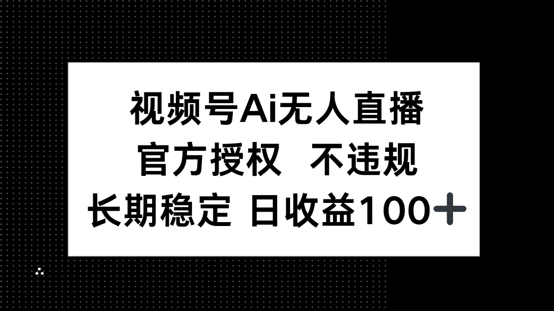 视频号AI无人直播，官方授权 不违规，单日平均收益100+-乐码云集