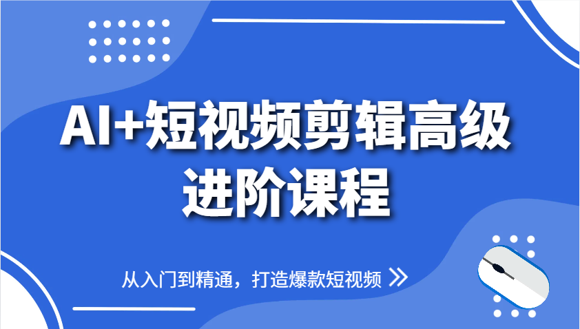 AI+短视频剪辑高级进阶课程，从入门到精通，打造爆款短视频-乐码云集