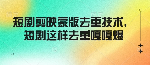 短剧剪映蒙版去重技术，短剧这样去重嘎嘎爆-乐码云集