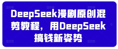 DeepSeek漫剧原创混剪教程，用DeepSeek搞钱新姿势-乐码云集