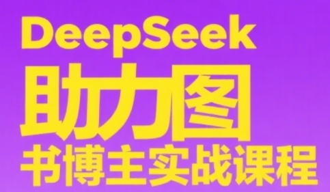 DeepSeek助力图书博主实战课，从0到1搭建账号、爆款选品逻辑、多维度内容制作技巧-乐码云集
