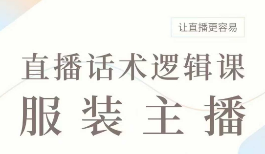直播带货：服装主播话术逻辑课，服装主播话术大全，让直播更容易-乐码云集