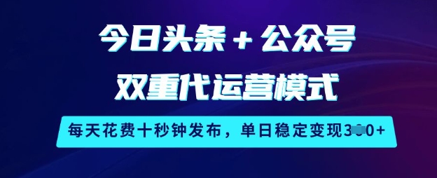 今日头条+公众号双重代运营模式，每天花费十秒钟发布，单日稳定变现3张【揭秘】-乐码云集