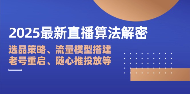 2025最新直播算法解密：选品策略、流量模型搭建、老号重启、随心推投放等-乐码云集