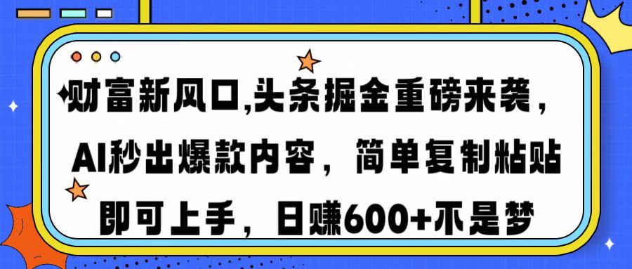 财富新风口,头条掘金重磅来袭AI秒出爆款内容简单复制粘贴即可上手，日…-乐码云集