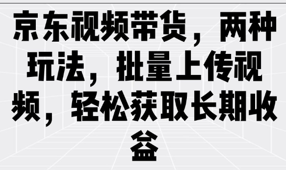 京东视频带货，两种玩法，批量上传视频，轻松获取长期收益-乐码云集