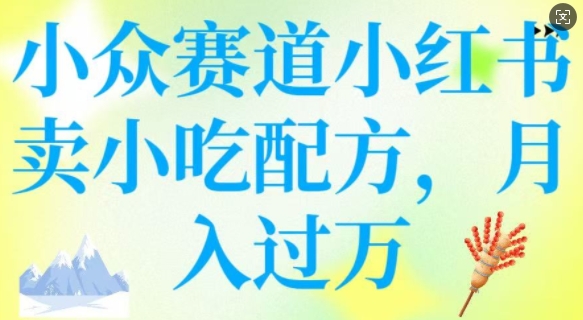 小众赛道小红书卖小吃配方，操作简单，月入过W-乐码云集