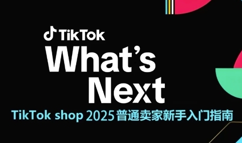 TikTok shop 2025普通卖家新手入门指南，助新手快速掌握从0到1的跨境电商运营逻辑-乐码云集