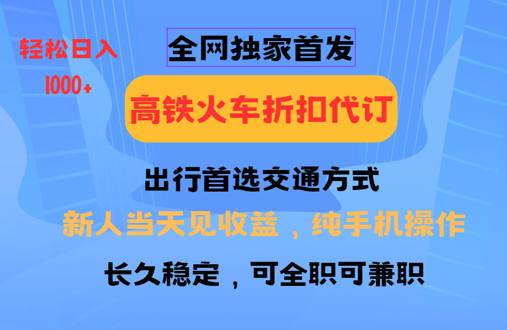 全网独家首发 全国高铁火车折扣代订 新手当日变现 纯手机操作 日入1000+-乐码云集