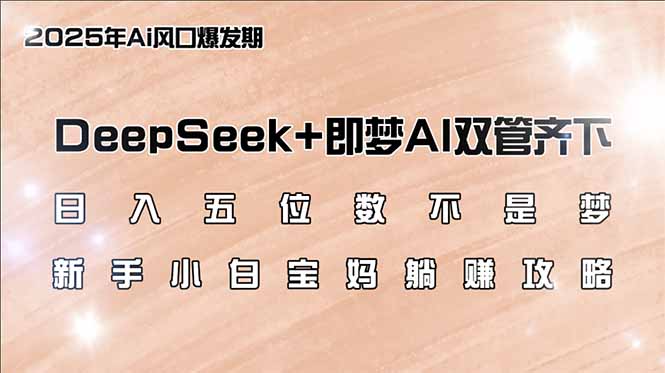 日入五位数不是梦，DeepSeek+即梦AI双管齐下，新手小白宝妈躺赚攻略-乐码云集