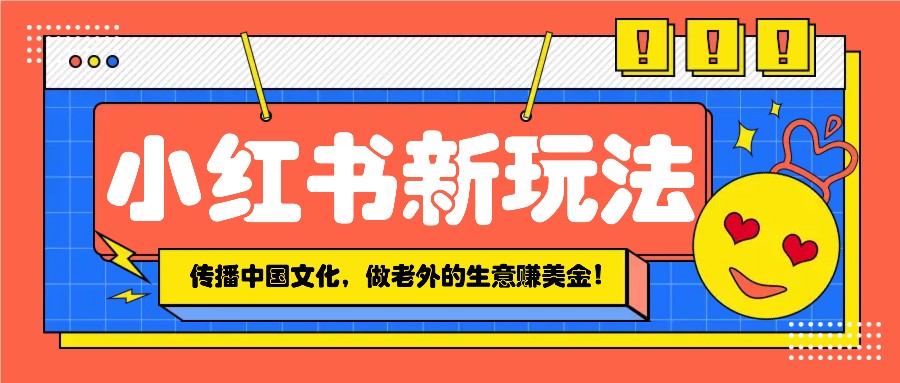 小红书流量新玩法，传播中国传统文化的同时，做老外的生意赚美金！-乐码云集