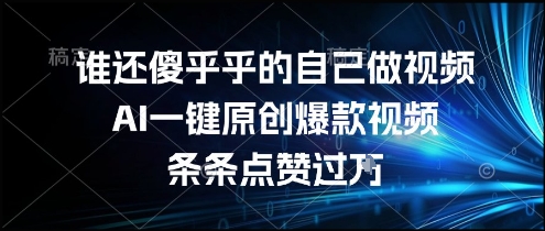 谁还傻乎乎的自己做视频？AI一键原创爆款视频，条条点赞过万，简单方便，好操作【揭秘】-乐码云集