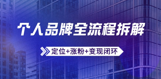 个人品牌全流程拆解：定位+涨粉+变现闭环，微信生态运营与资源整合-乐码云集