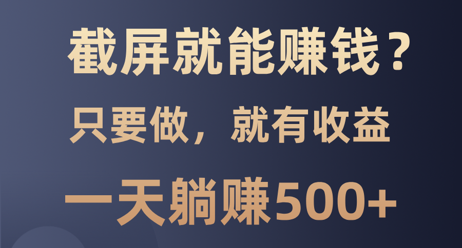 截屏就能赚钱？0门槛，只要做，100%有收益的一个项目，一天躺赚500+-乐码云集