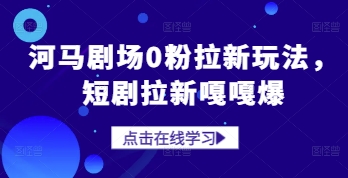河马剧场0粉拉新玩法，短剧拉新嘎嘎爆-乐码云集