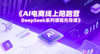 AI电商线上陪跑营，DeepSeek系列课程先导课-乐码云集
