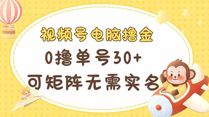 视频号电脑撸金 0撸单号30+ 可矩阵 无需实名多号多得-乐码云集