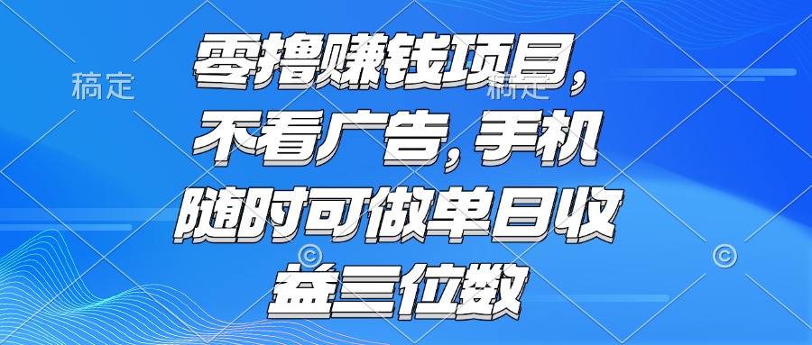 零撸赚钱项目 不看广告 手机随时可做 单日收益三位数-乐码云集