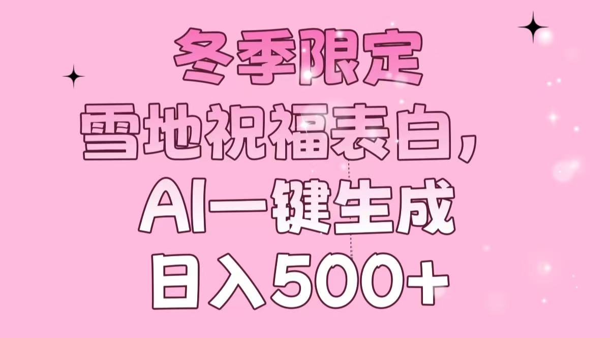 冬季限定，雪地祝福表白，AI一键生成，日入500+-乐码云集