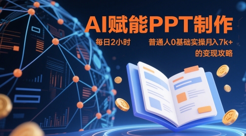 AI赋能PPT制作，每日2小时，普通人0基础实操月入7k+ 的变现攻略-乐码云集