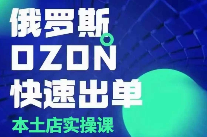 俄罗斯OZON本土店实操课，​OZON本土店运营选品变现-乐码云集