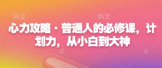 心力攻略·普通人的必修课，计划力，从小白到大神-乐码云集