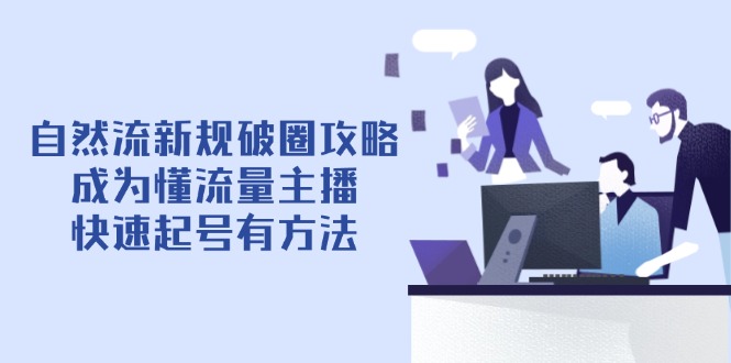 自然流新规破圈攻略【4月6更新】：成为懂流量主播，快速起号有方法-乐码云集