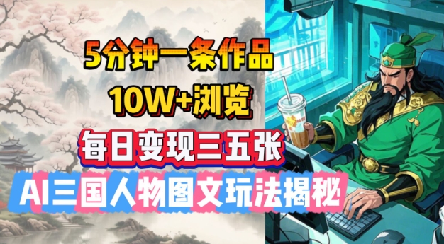 5分钟一条作品，10W+浏览，每日变现三五张，AI三国人物图文玩法揭秘-乐码云集