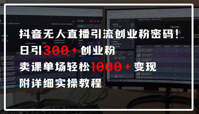 抖音无人直播引流密码！日引300+创业粉 单场轻松1000+变现 附详细实操教程-乐码云集