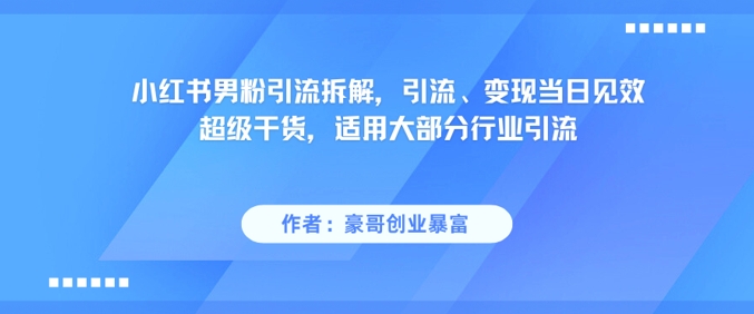 小红书男粉引流拆解，引流、变现当日见效超级干货，适用大部分行业引流-乐码云集