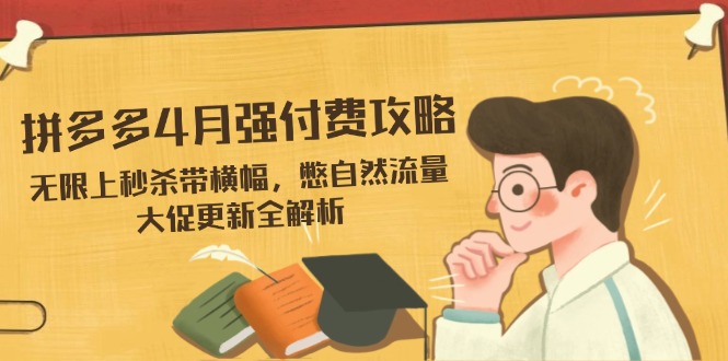 拼多多4月强付费攻略，无限上秒杀带横幅，憋自然流量，大促更新全解析-乐码云集