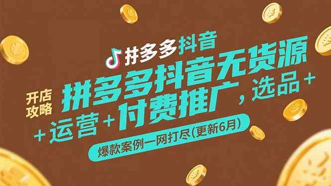 拼多多抖音无货源开店攻略，选品+运营+付费推广+爆款案例一网打尽(更新6月-乐码云集