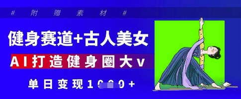 健身赛道+古人美女，AI打造健身圈大v，单日变现多张-乐码云集