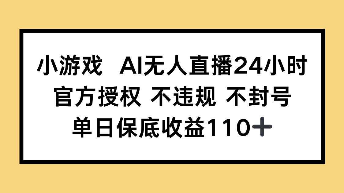 小游戏AI无人直播，官方授权 不违规 不封号，单日保底收益110+-乐码云集