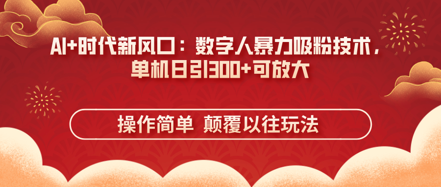 AI+时代新风口：数字人暴力吸粉技术，单机日引300+可放大 操作简单  颠…-乐码云集