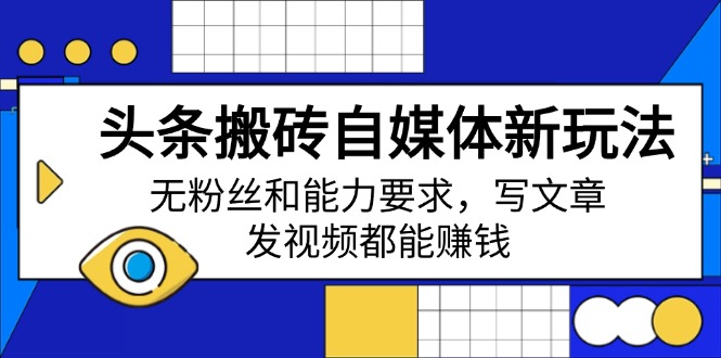 头条搬砖自媒体新玩法，无粉丝和能力要求，写文章、发视频都能赚钱-乐码云集
