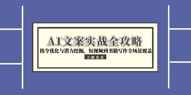 AI文案实战全攻略，指令优化与潜力挖掘，短视频到书籍写作全场景覆盖-乐码云集