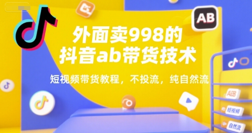 外面卖998的抖音ab带货技术，短视频带货教程，不投流，纯自然流-乐码云集