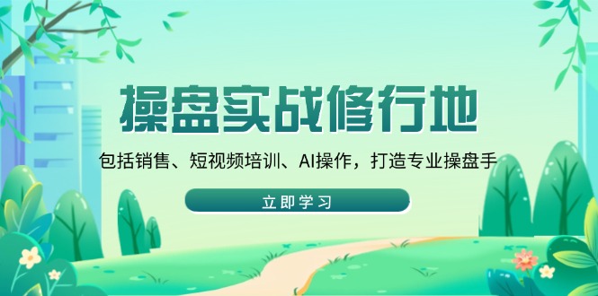 操盘实战修行地：包括销售、短视频培训、AI操作，打造专业操盘手-乐码云集