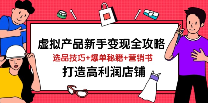 虚拟产品新手变现全攻略，选品技巧+爆单秘籍+营销书，打造高利润店铺-乐码云集