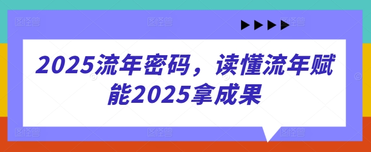2025流年密码，读懂流年赋能2025拿成果-乐码云集