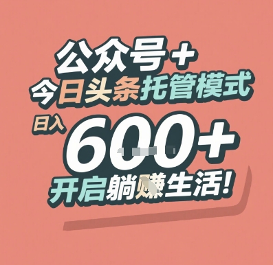 公众号 + 今日头条托管模式，日入 6张 + 开启躺挣生活【揭秘】-乐码云集