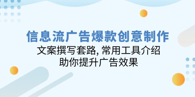信息流广告爆款创意制作：文案撰写套路, 常用工具介绍, 助你提升广告效果-乐码云集