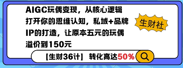 AIGC玩偶变现，从核心逻辑打开你的思维认知，私域+品牌IP的打造，让原本五元的玩偶溢价到150元-乐码云集