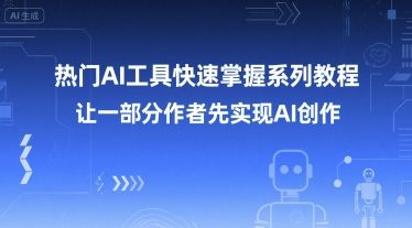 热门AI工具快速掌握系列教程，让一部分创作者先实现AI创作-乐码云集