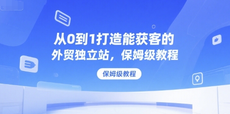 从0到1打造能获客的外贸独立站，保姆级教程-乐码云集