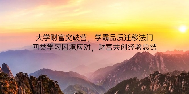 大学财富突破营，学霸品质迁移法门，四类学习困境应对，财富共创经验总结-乐码云集