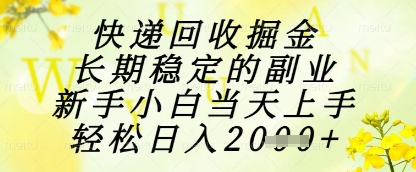 快递回收掘金项目，长期稳定的副业，新手小白当天上手，轻松日入1k+【揭秘】-乐码云集