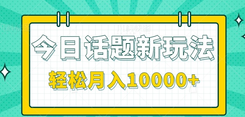 今日话题新玩法，零成本零门槛单条作品百万流量，月入10000+-乐码云集